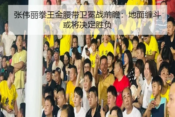 张伟丽拳王金腰带卫冕战前瞻：地面缠斗或将决定胜负