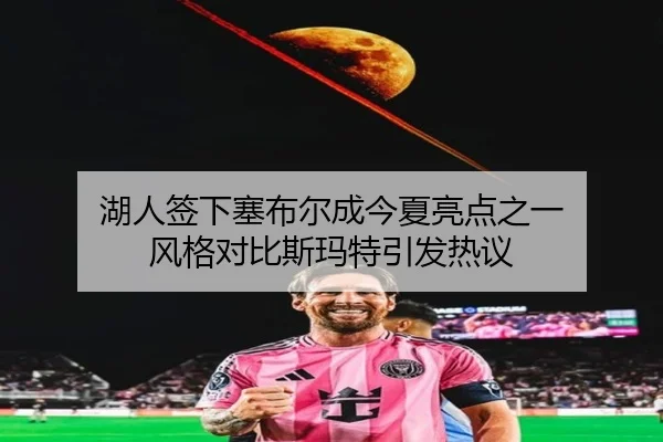 湖人签下塞布尔成今夏亮点之一 风格对比斯玛特引发热议