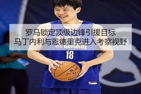 罗马锁定顶级边锋引援目标 马丁内利与恩德里克进入考察视野