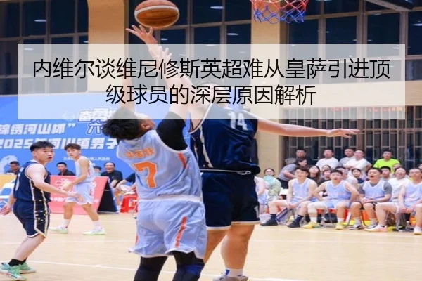 内维尔谈维尼修斯英超难从皇萨引进顶级球员的深层原因解析